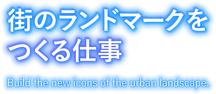 街のランドマークをつくる仕事　Build the new icons of the urban landscape.